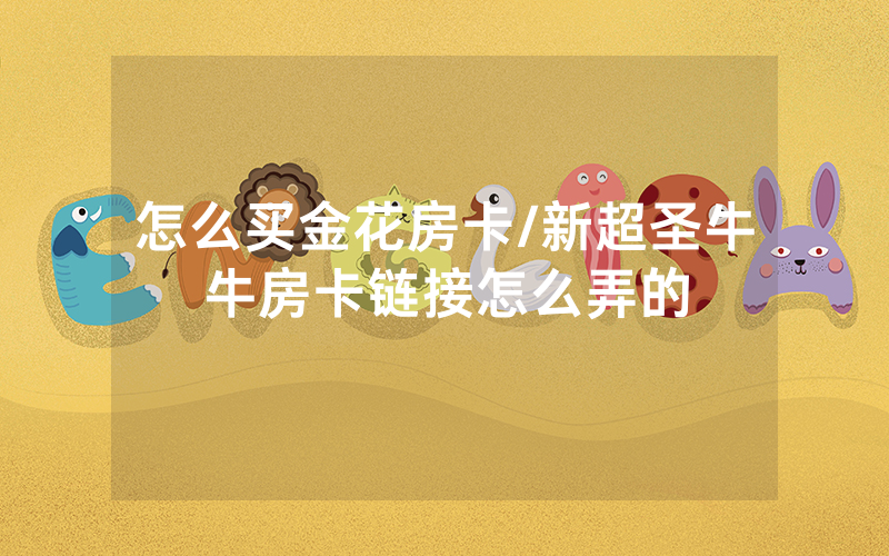 怎么买金花房卡/新超圣牛牛房卡链接怎么弄的
