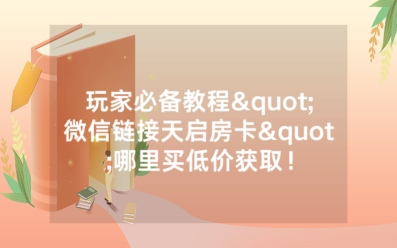 玩家必备教程"微信链接天启房卡"哪里买低价获取！