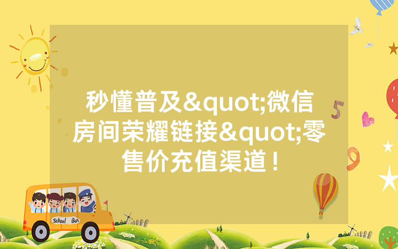 秒懂普及"微信房间荣耀链接"零售价充值渠道！