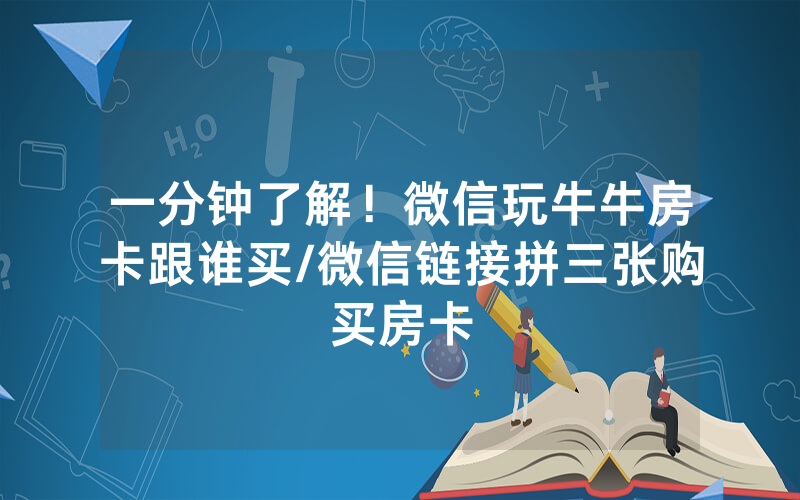 一分钟了解！微信玩牛牛房卡跟谁买/微信链接拼三张购买房卡