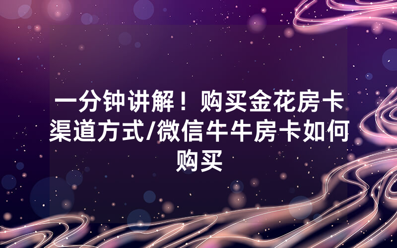 一分钟讲解！购买金花房卡渠道方式/微信牛牛房卡如何购买