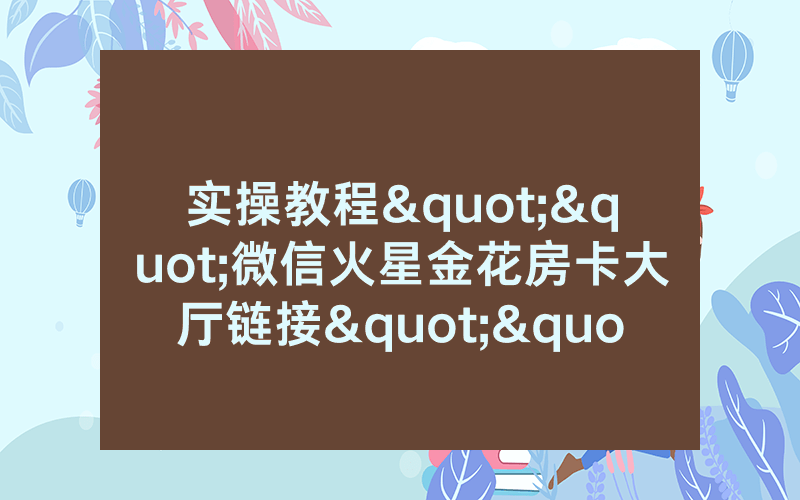 实操教程""微信火星金花房卡大厅链接""房卡充值教程