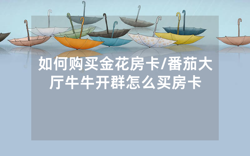 如何购买金花房卡/番茄大厅牛牛开群怎么买房卡