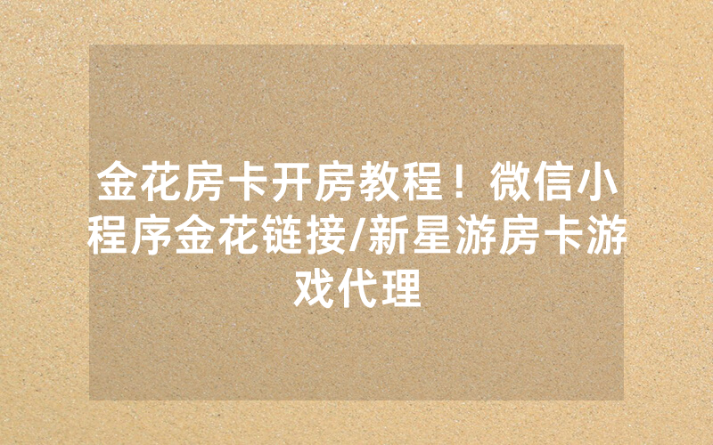金花房卡开房教程！微信小程序金花链接/新星游房卡游戏代理