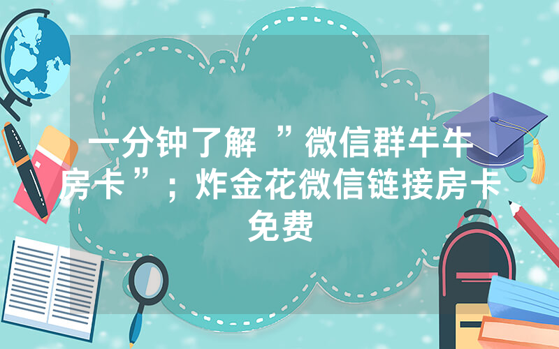 一分钟了解 ”微信群牛牛房卡”；炸金花微信链接房卡免费