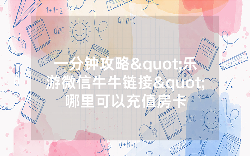 一分钟攻略"乐游微信牛牛链接"哪里可以充值房卡