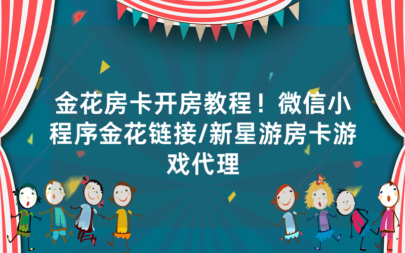 金花房卡开房教程！微信小程序金花链接/新星游房卡游戏代理