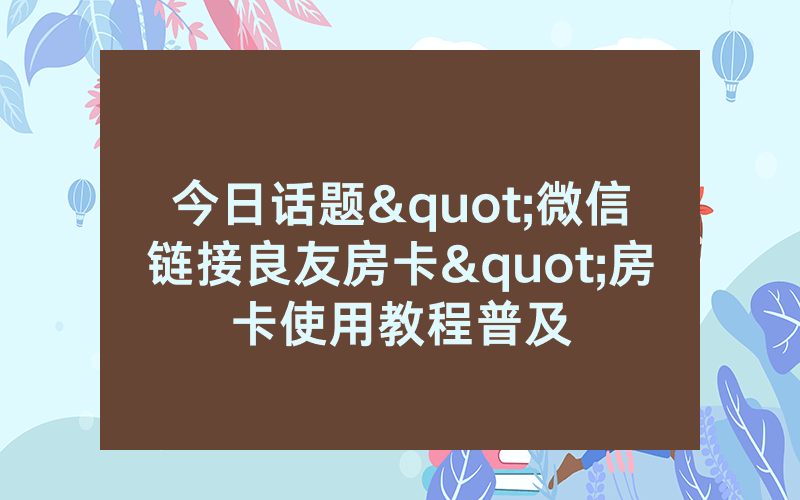今日话题"微信链接良友房卡"房卡使用教程普及