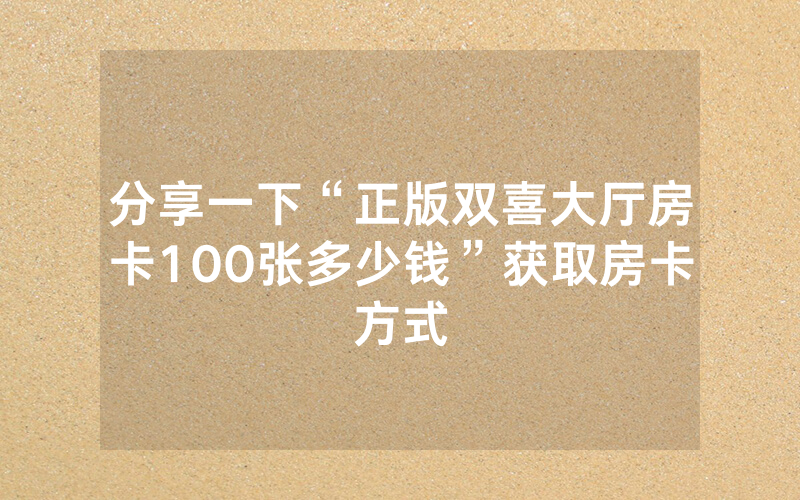 分享一下“正版双喜大厅房卡100张多少钱”获取房卡方式