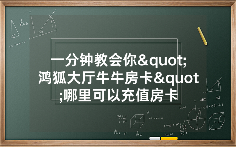 一分钟教会你"鸿狐大厅牛牛房卡"哪里可以充值房卡