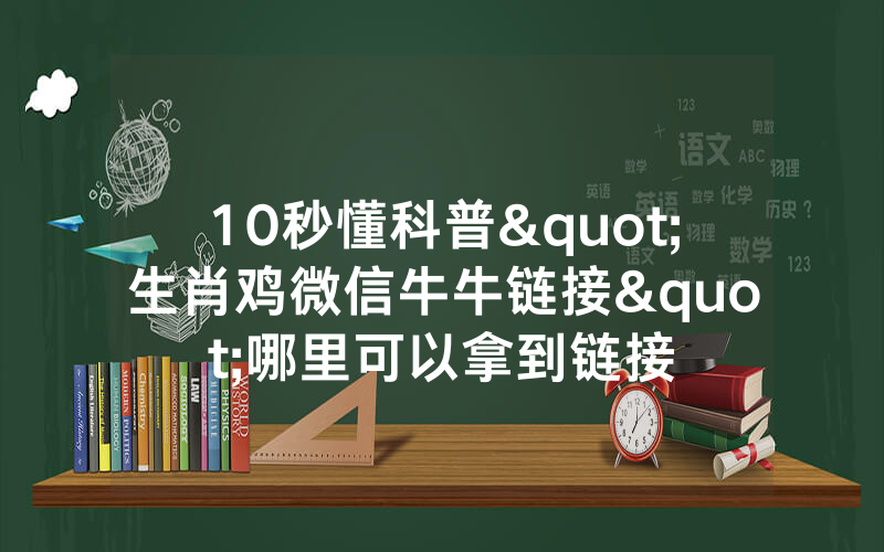 10秒懂科普"生肖鸡微信牛牛链接"哪里可以拿到链接