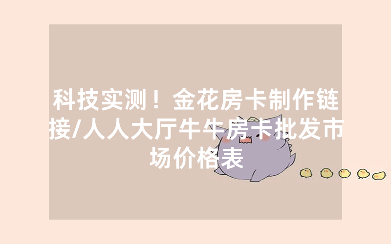 科技实测！金花房卡制作链接/人人大厅牛牛房卡批发市场价格表