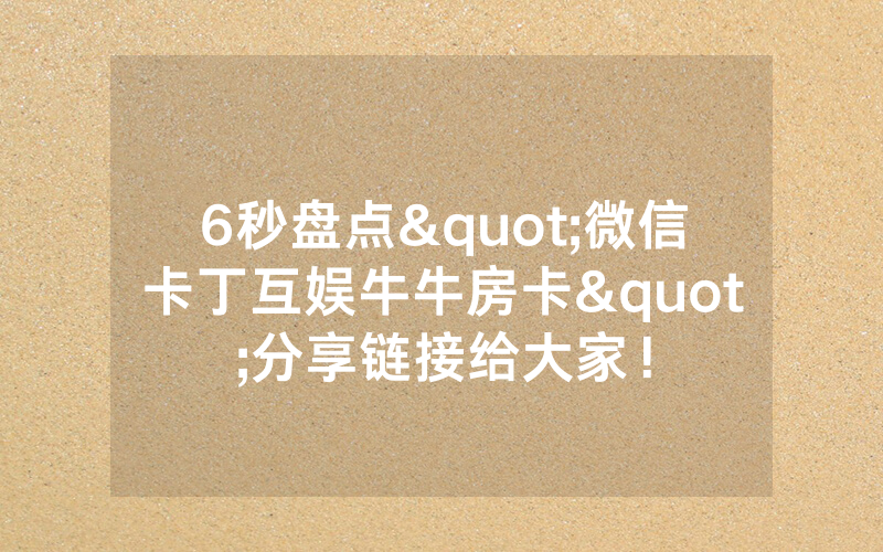 6秒盘点"微信卡丁互娱牛牛房卡"分享链接给大家！