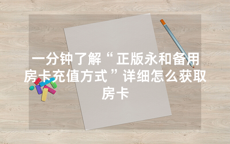 一分钟了解“正版永和备用房卡充值方式”详细怎么获取房卡