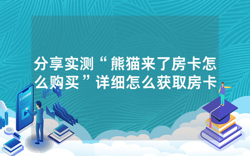 分享实测“熊猫来了房卡怎么购买”详细怎么获取房卡