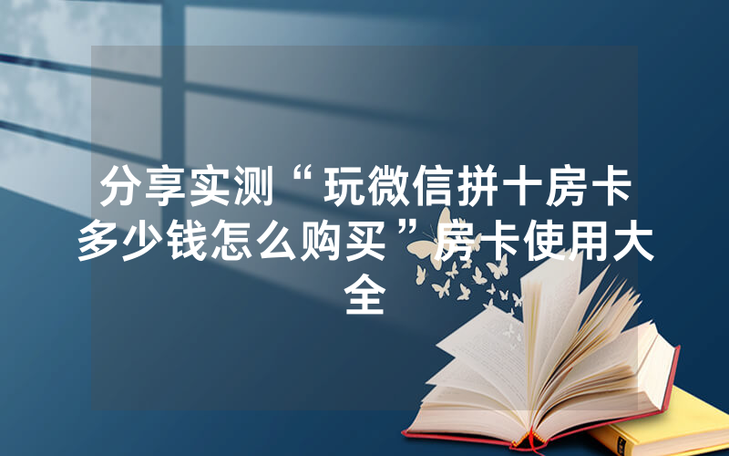 分享实测“玩微信拼十房卡多少钱怎么购买”房卡使用大全