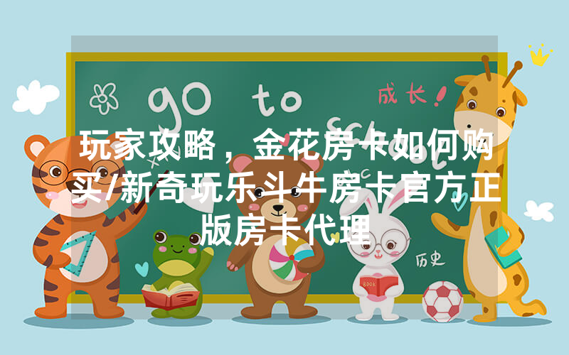 玩家攻略，金花房卡如何购买/新奇玩乐斗牛房卡官方正版房卡代理