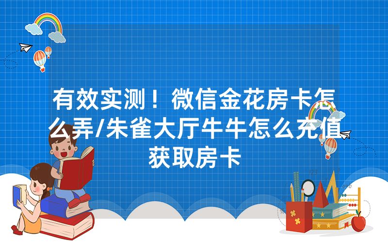 有效实测！微信金花房卡怎么弄/朱雀大厅牛牛怎么充值获取房卡