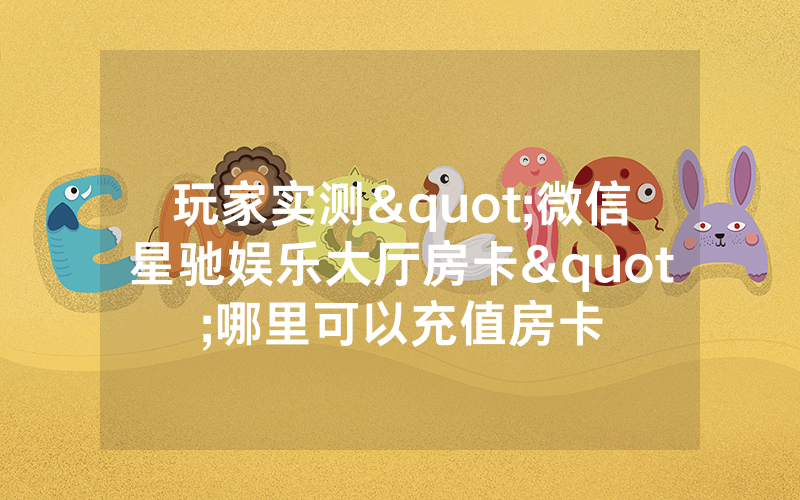 玩家实测"微信星驰娱乐大厅房卡"哪里可以充值房卡