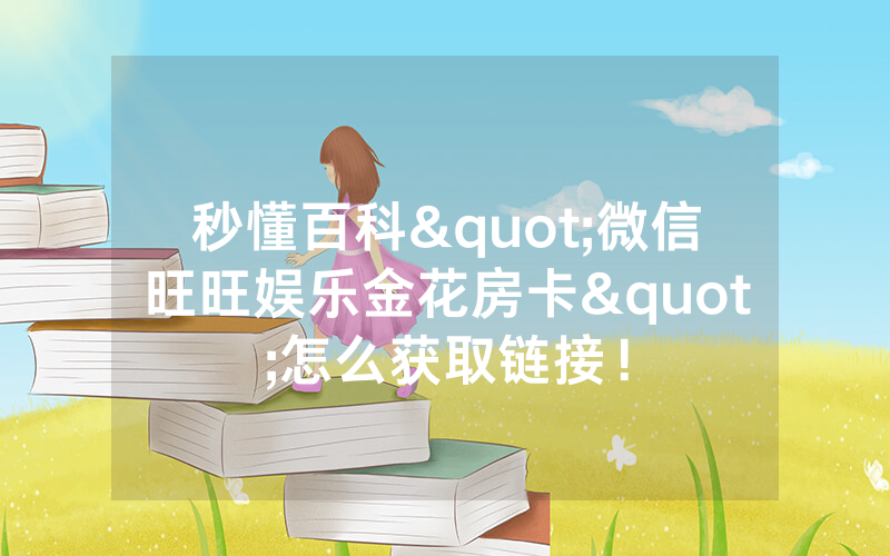 秒懂百科"微信旺旺娱乐金花房卡"怎么获取链接！