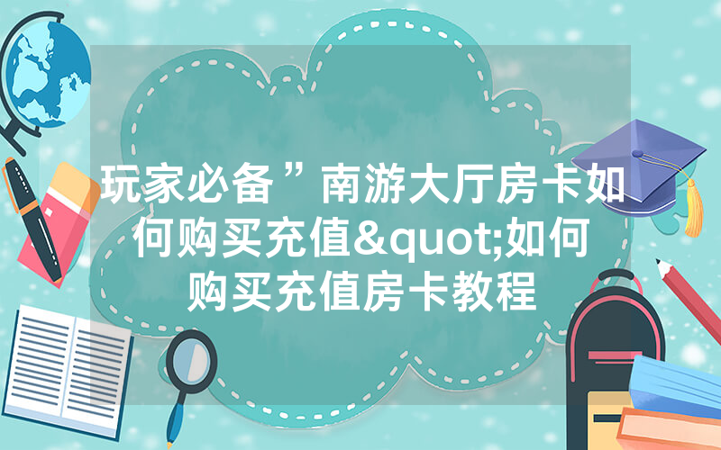 玩家必备”南游大厅房卡如何购买充值"如何购买充值房卡教程