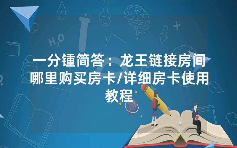 一分锺简答：龙王链接房间哪里购买房卡/详细房卡使用教程