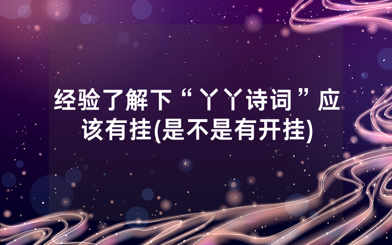 经验了解下“丫丫诗词”应该有挂(是不是有开挂)
