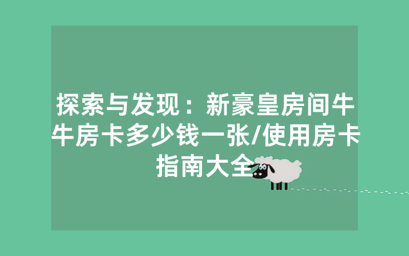 探索与发现：新豪皇房间牛牛房卡多少钱一张/使用房卡指南大全