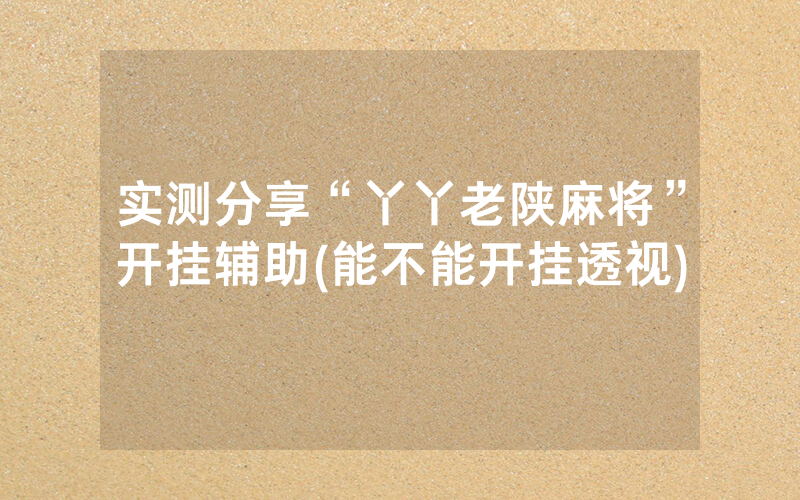 实测分享“丫丫老陕麻将”开挂辅助(能不能开挂透视)