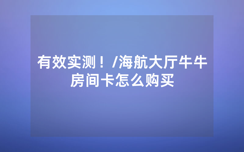 有效实测！/海航大厅牛牛房间卡怎么购买
