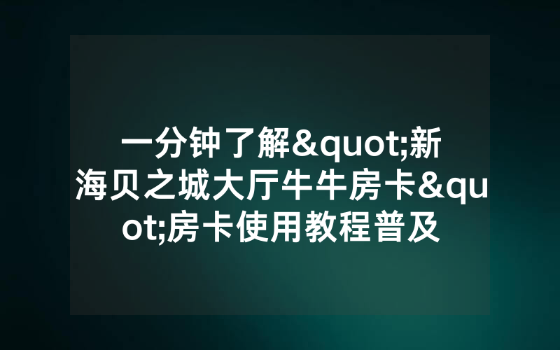 一分钟了解"新海贝之城大厅牛牛房卡"房卡使用教程普及