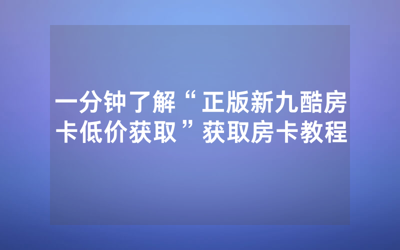 一分钟了解“正版新九酷房卡低价获取”获取房卡教程