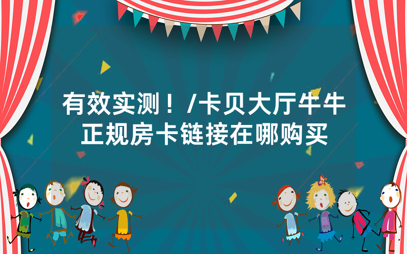 有效实测！/卡贝大厅牛牛正规房卡链接在哪购买