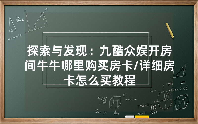探索与发现：九酷众娱开房间牛牛哪里购买房卡/详细房卡怎么买教程