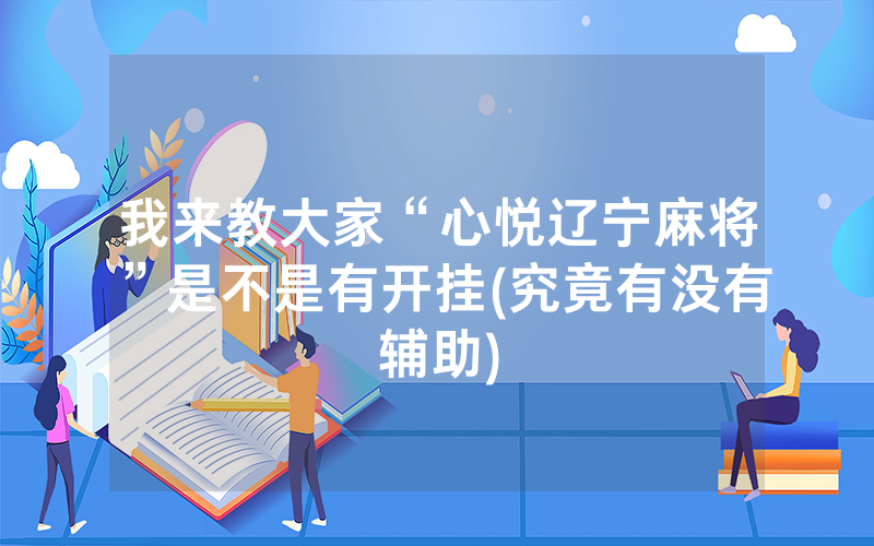 我来教大家“心悦辽宁麻将”是不是有开挂(究竟有没有辅助)