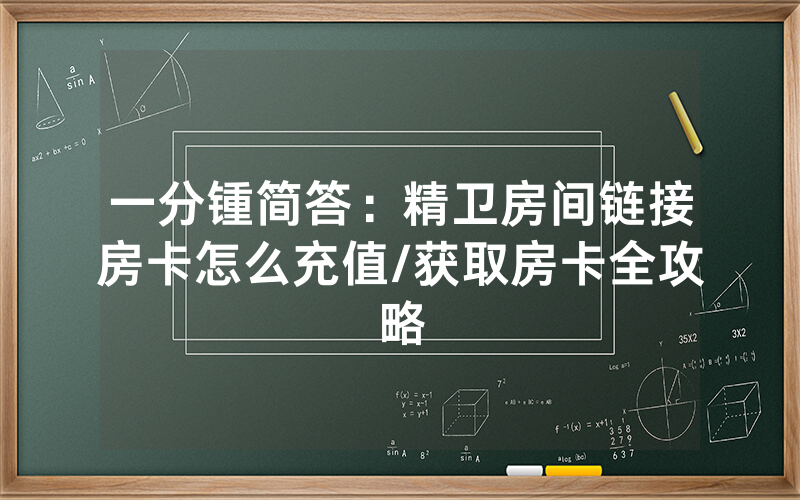 一分锺简答：精卫房间链接房卡怎么充值/获取房卡全攻略