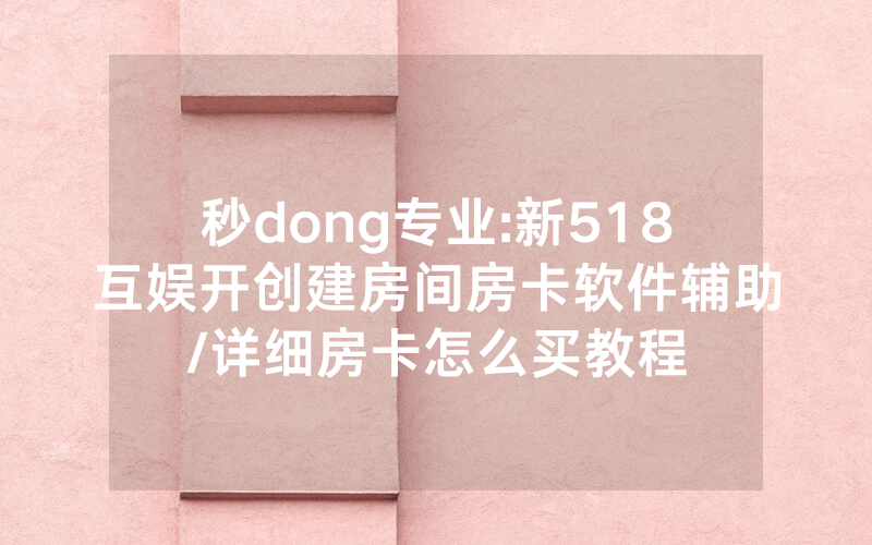 秒dong专业:新518互娱开创建房间房卡软件辅助/详细房卡怎么买教程