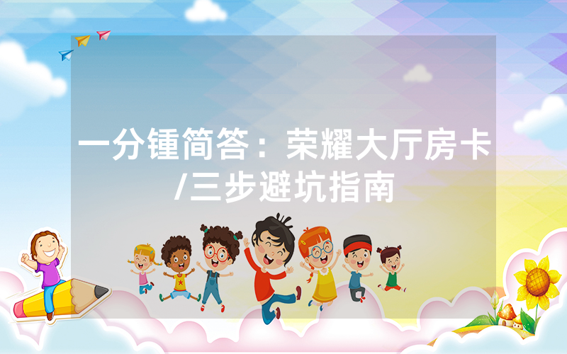 一分锺简答：荣耀大厅房卡/三步避坑指南