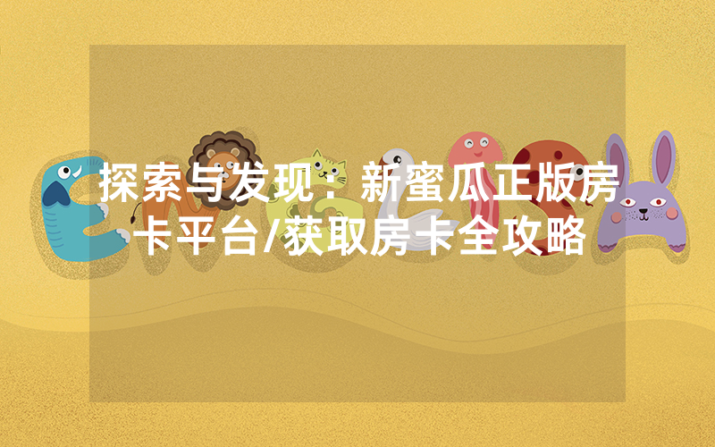 探索与发现：新蜜瓜正版房卡平台/获取房卡全攻略
