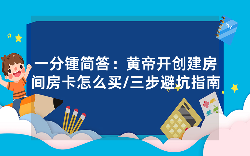 一分锺简答：黄帝开创建房间房卡怎么买/三步避坑指南