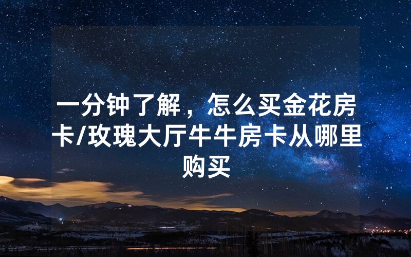 一分钟了解，怎么买金花房卡/玫瑰大厅牛牛房卡从哪里购买
