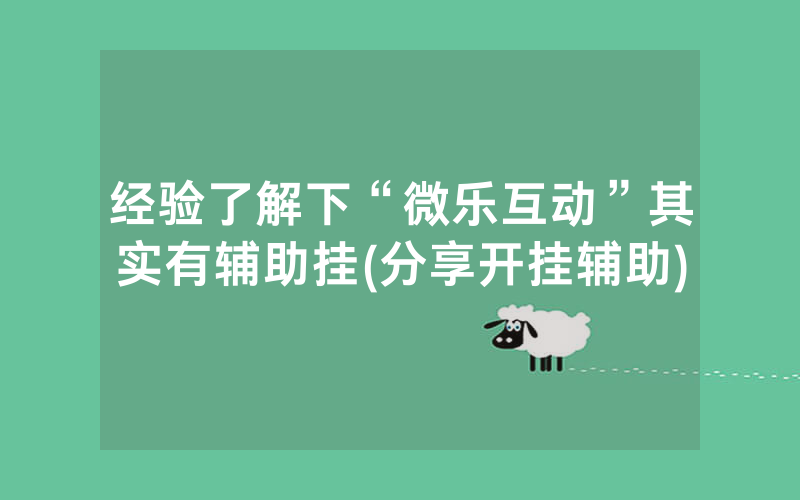 经验了解下“微乐互动”其实有辅助挂(分享开挂辅助)