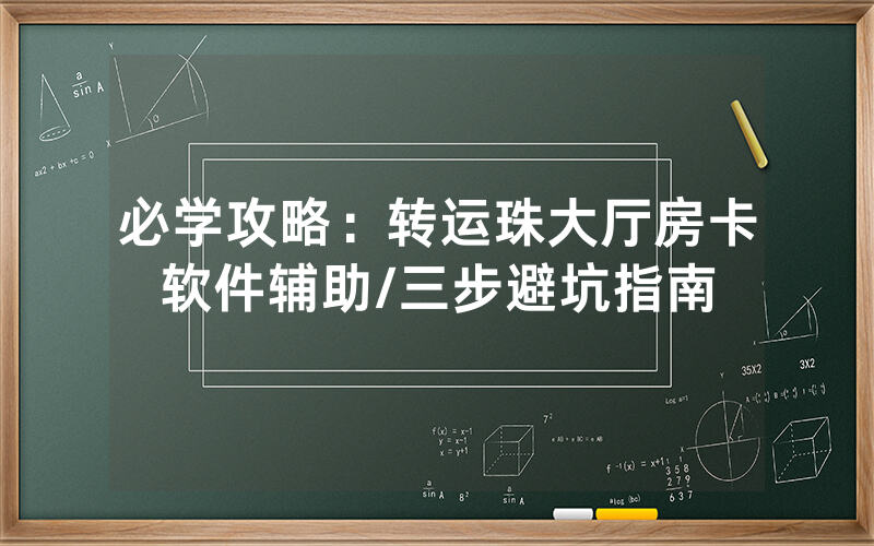 必学攻略：转运珠大厅房卡软件辅助/三步避坑指南