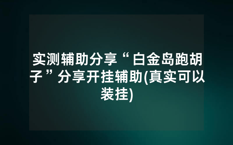 实测辅助分享“白金岛跑胡子”分享开挂辅助(真实可以装挂)