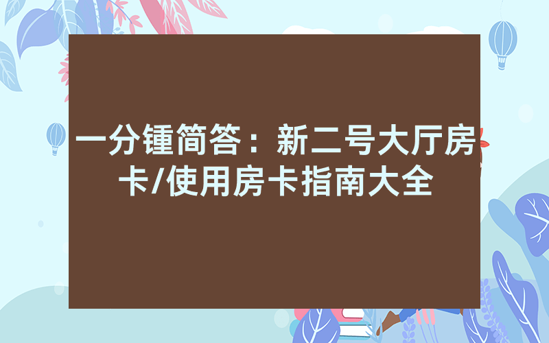 一分锺简答：新二号大厅房卡/使用房卡指南大全