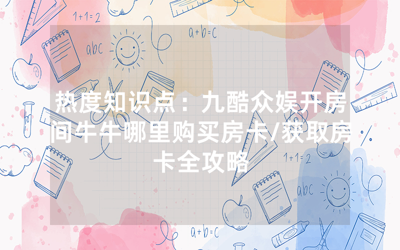 热度知识点：九酷众娱开房间牛牛哪里购买房卡/获取房卡全攻略