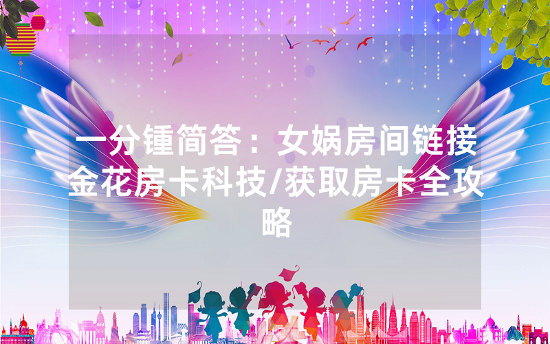 一分锺简答：女娲房间链接金花房卡科技/获取房卡全攻略