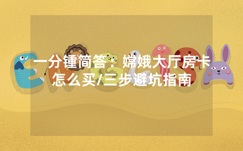 一分锺简答：嫦娥大厅房卡怎么买/三步避坑指南