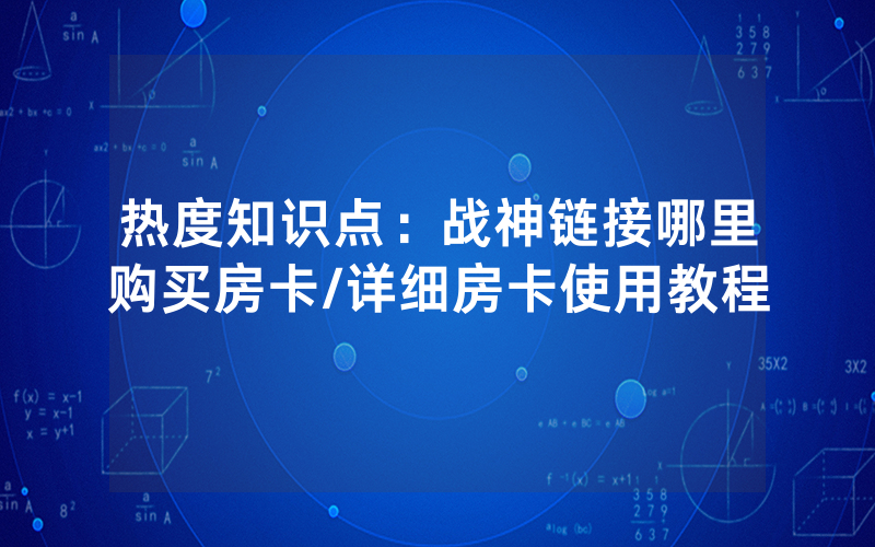 热度知识点：战神链接哪里购买房卡/详细房卡使用教程