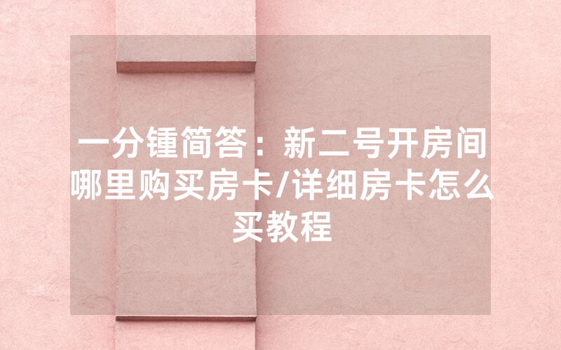 一分锺简答：新二号开房间哪里购买房卡/详细房卡怎么买教程